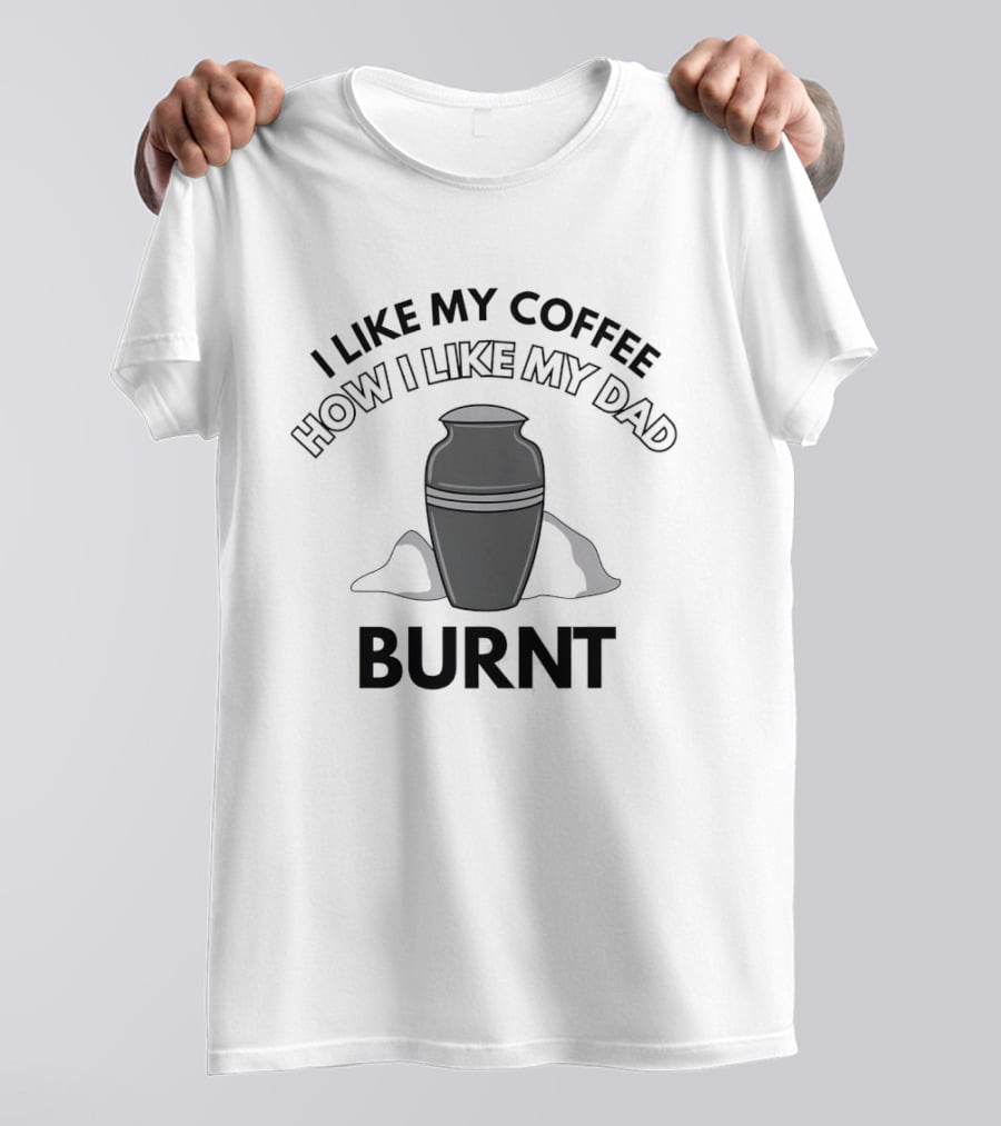 I Like My Coffee How I Like My Dad Burnt Urn T-Shirt