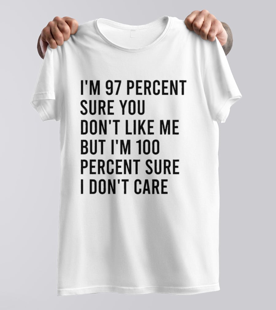 I'm 97 Percent Sure You Don't Like Me But I'm 100 Percent Sure I Don't Care T-Shirt