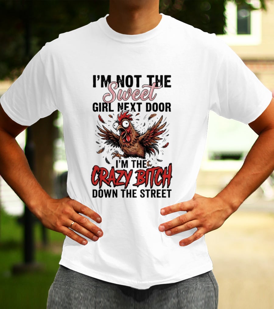 I'm Not The Sweet Girl Next Door I'm The Crazy Bitch Down The Street Chicken T-Shirt