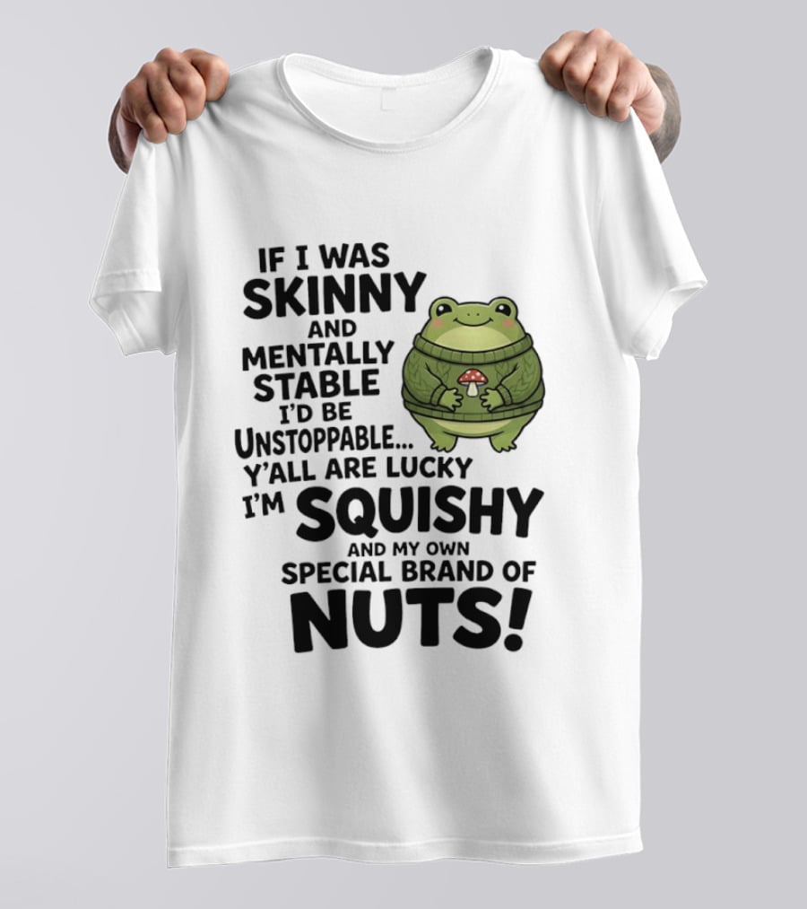 If I Was Skinny And Mentally Stable I'd Be Unstoppable Lucky I'm Squishy Special Brand Of Nuts Frog T-Shirt