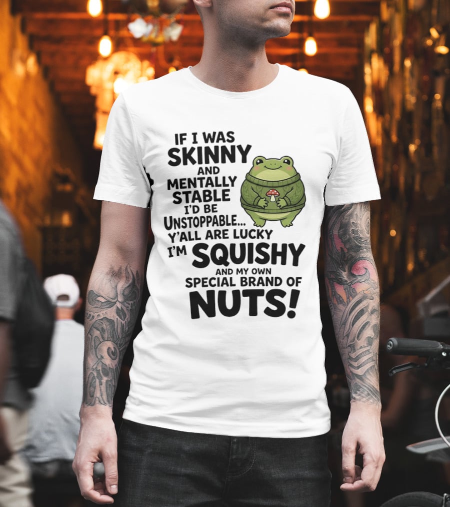 If I Was Skinny And Mentally Stable I'd Be Unstoppable Lucky I'm Squishy Special Brand Of Nuts Frog T-Shirt