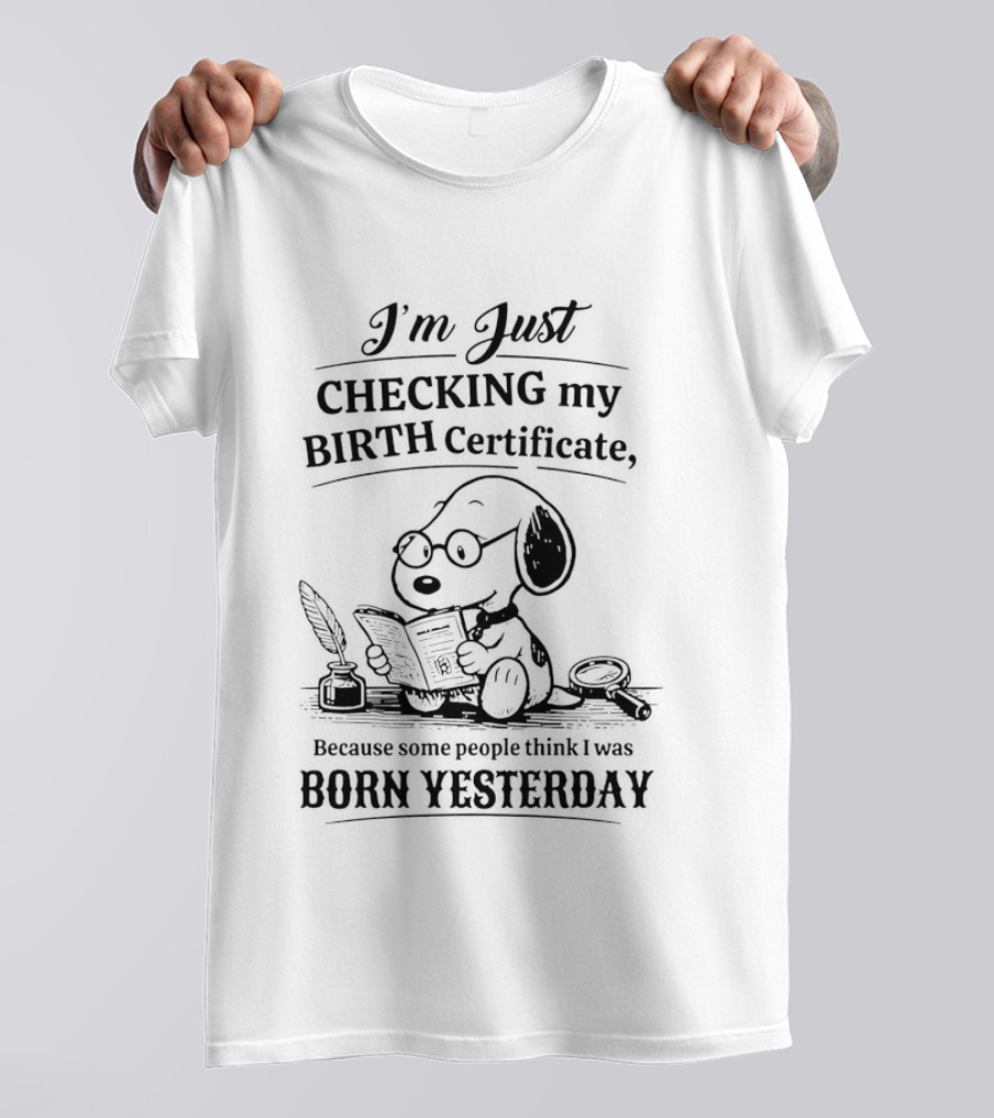 I'm Just Checking My Birth Certificate Snoopy Born Yesterday T-Shirt
