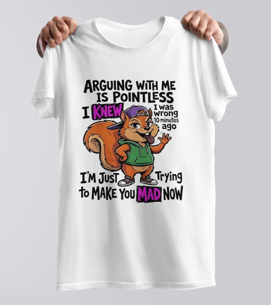 Arguing With Me Is Pointless I Knew I Was Wrong 10 Minutes Ago I'm Just Trying To Make You Mad Now Squirrel T-Shirt