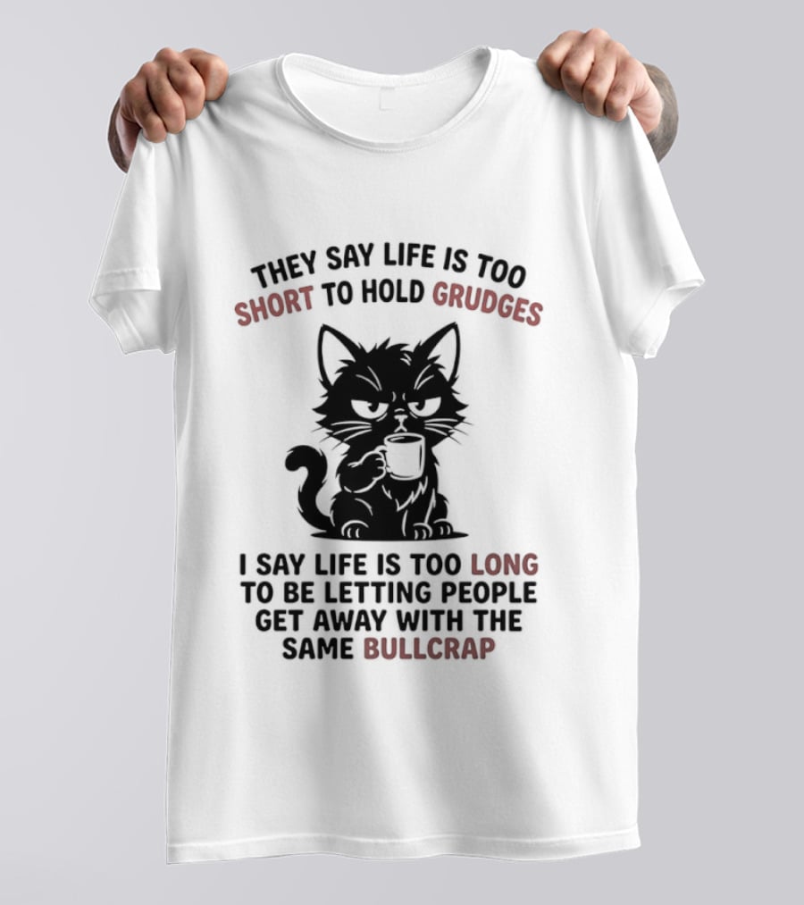 They Say Life Is Too Short To Hold Grudges Cat Life Is Too Long Same Bullcrap T-Shirt