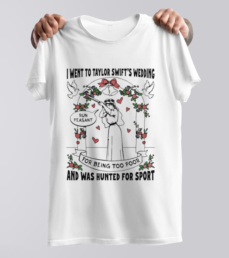 I Went To Taylor Swift's Wedding And Was Hunted For Sport Peasant You Being Too Peasant T-Shirt