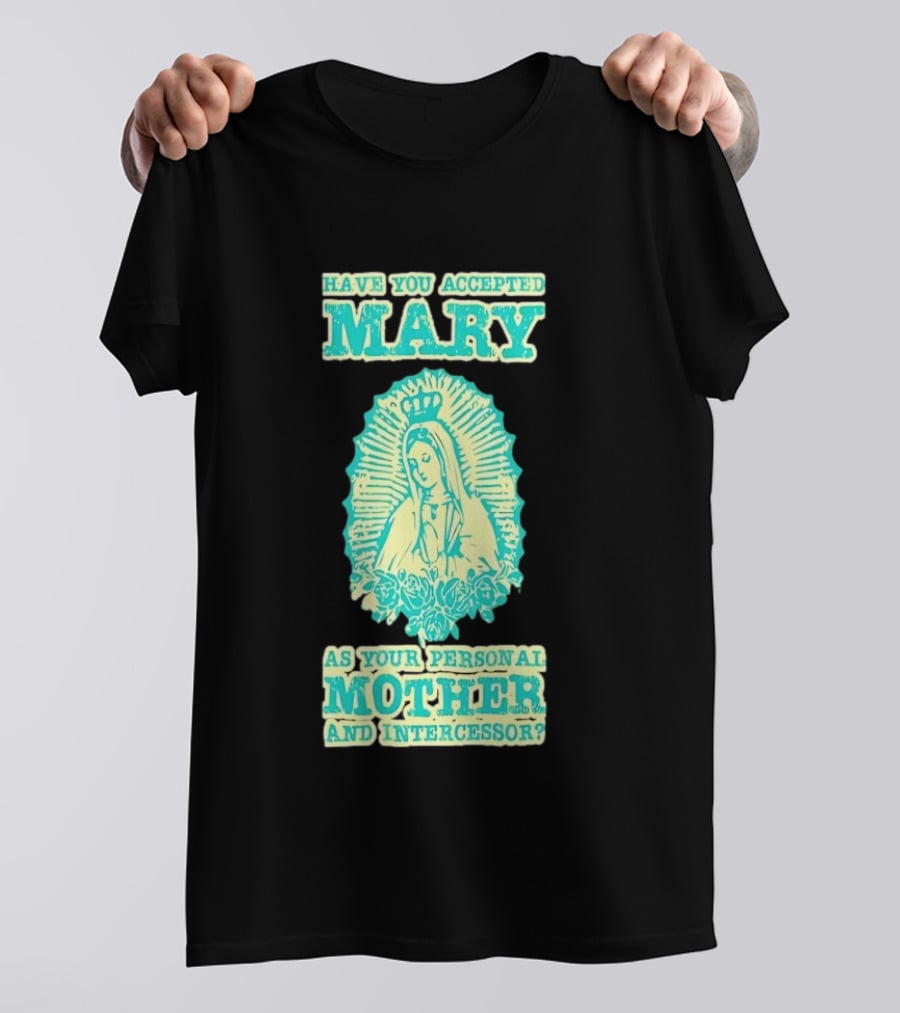 Have You Accepted Mary As Your Personal Mother And Intercessor With Crowned Virgin And Floral Accents T-Shirt