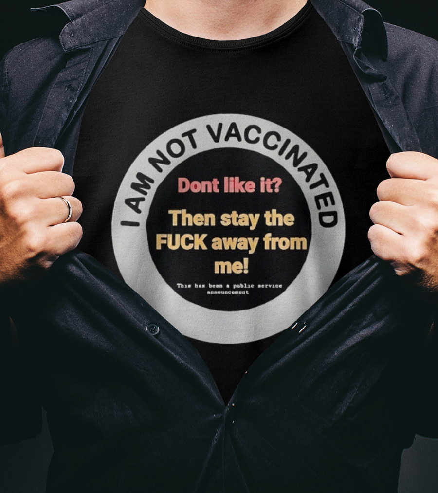 I AM NOT VACCINATED Dont Like It Then Stay The FUCK Away From Me This Has Been A Public Service Announcement T-Shirt