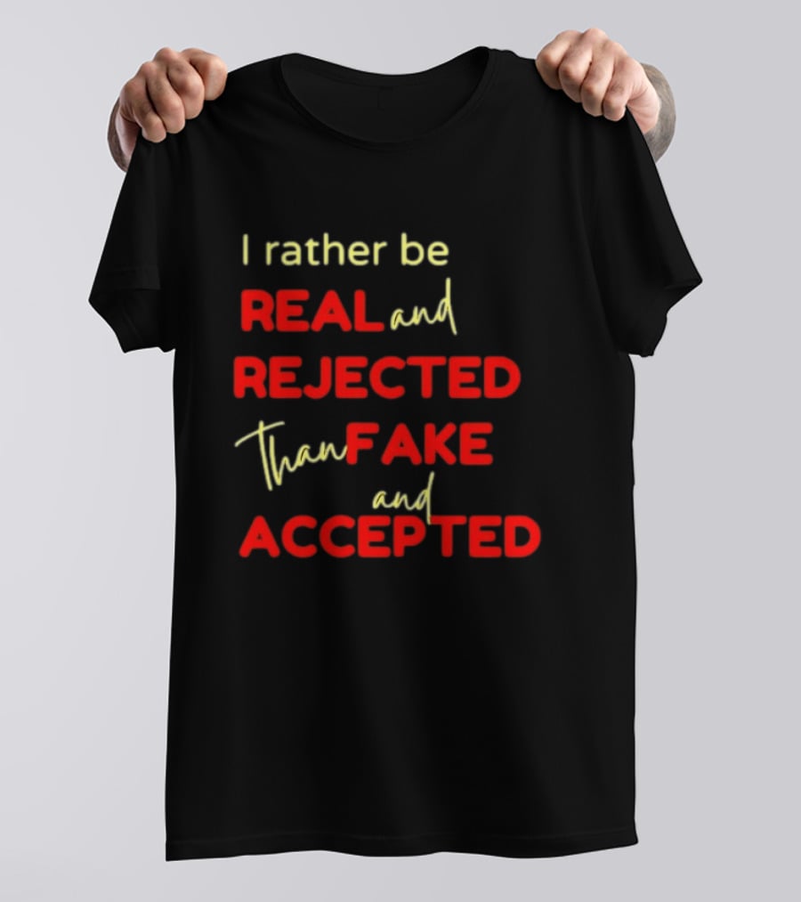 I Rather Be Real And Rejected Than Fake And Accepted Bold Empowerment Positive Choices T-Shirt