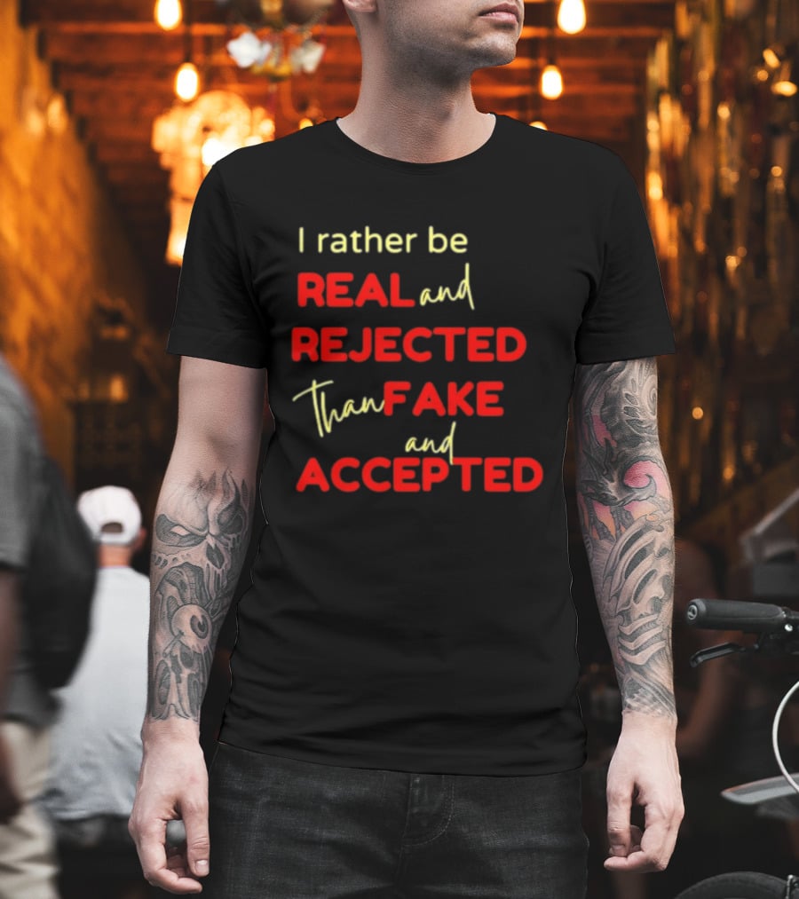 I Rather Be Real And Rejected Than Fake And Accepted Bold Empowerment Positive Choices T-Shirt