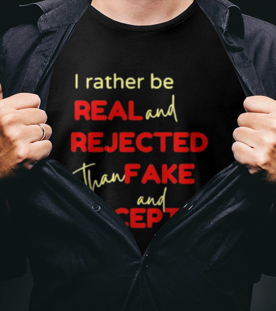 I Rather Be Real And Rejected Than Fake And Accepted Bold Empowerment Positive Choices T-Shirt