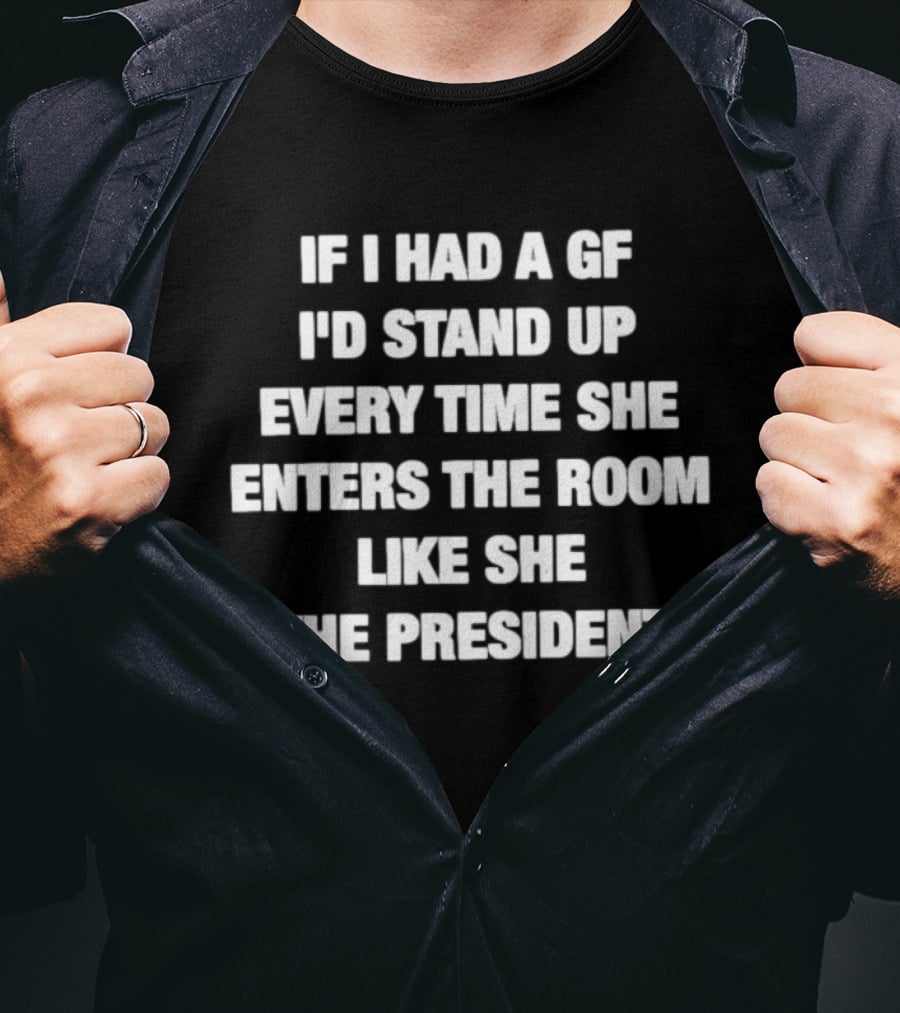 If I Had A GF Stand Up Every Time She Enters Like The President T-Shirt
