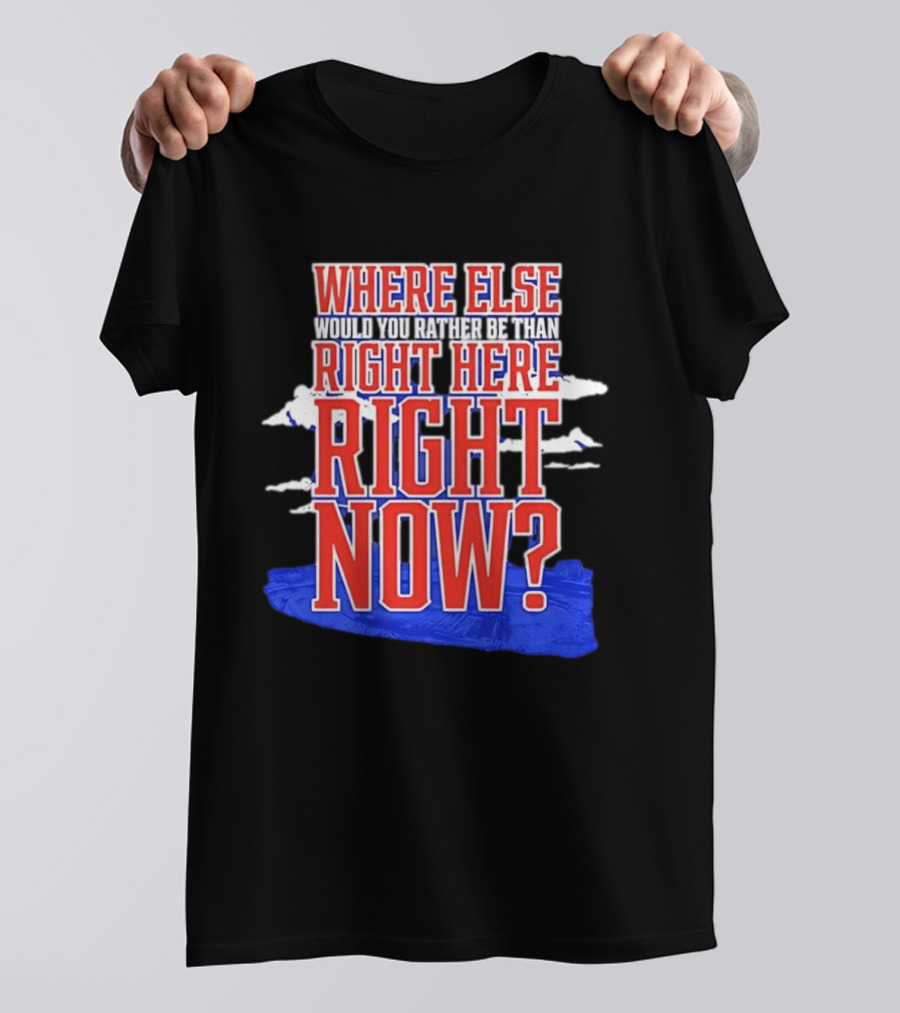 Where Else Would You Rather Be Than Right Here Right Now Bold Motivational T-Shirt