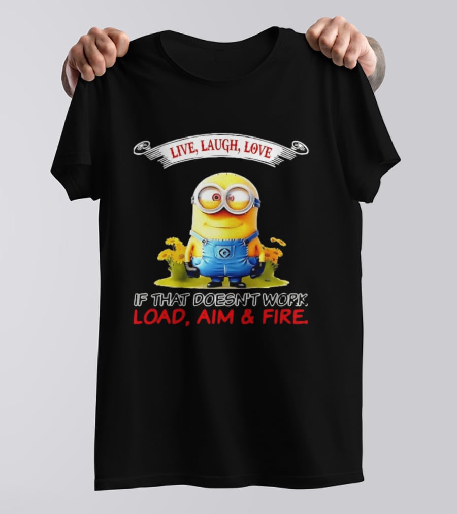 Live Laugh Love Minion If That Doesn't Work Load Aim Fire T-Shirt