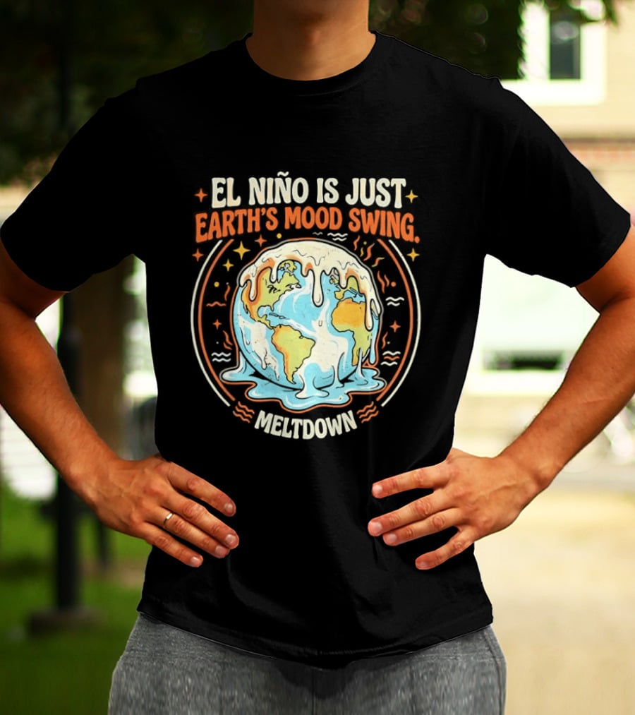 El Nino Is Just Earth's Mood Swing Meltdown Globe Melting Climate Humor T-Shirt