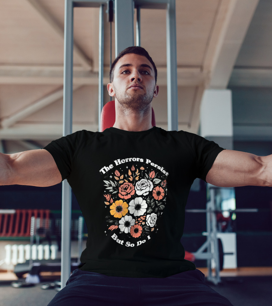 The Horrors Persist But So Do I Floral Flowers Resilient Message T-Shirt