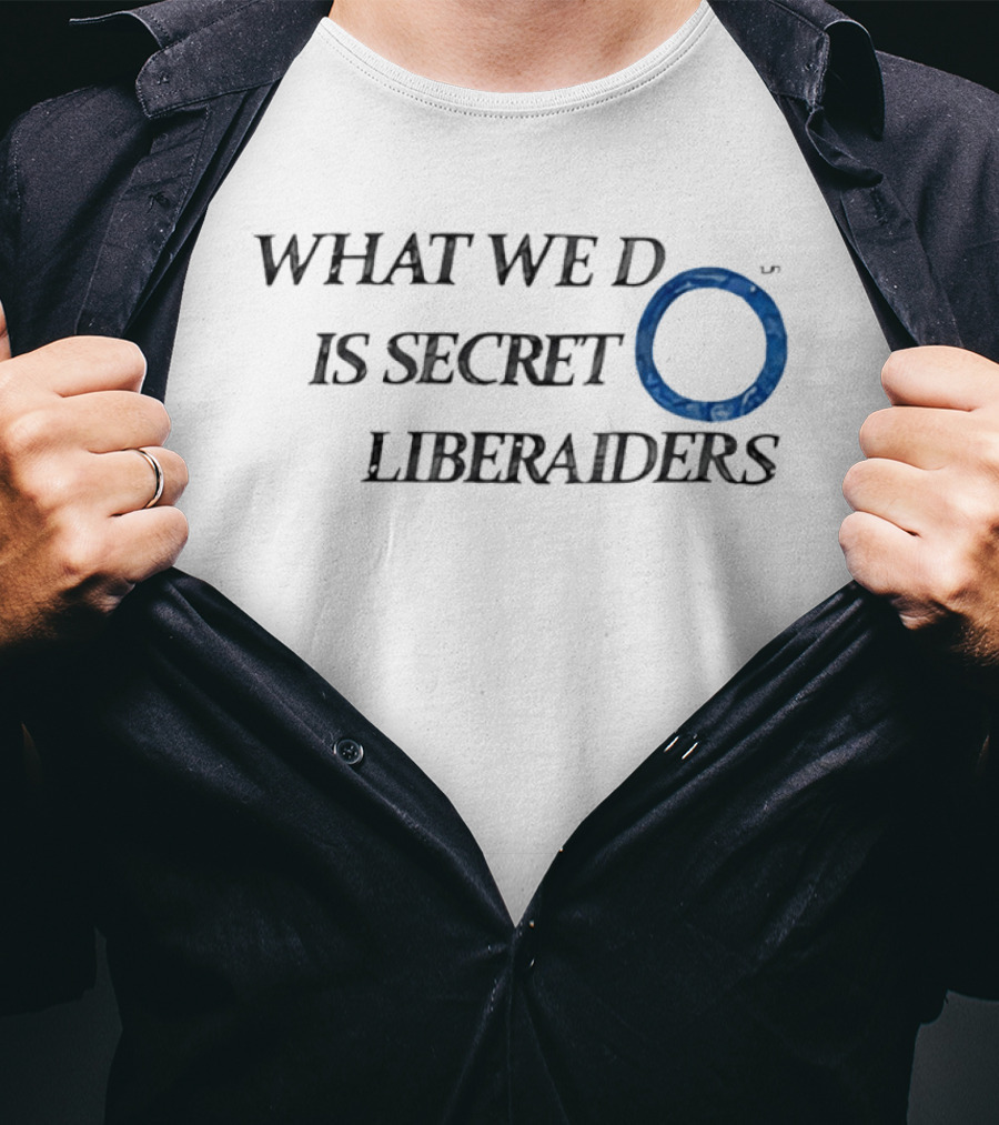 What We Do Is Secret Liberaiders O Streetwear T-Shirt