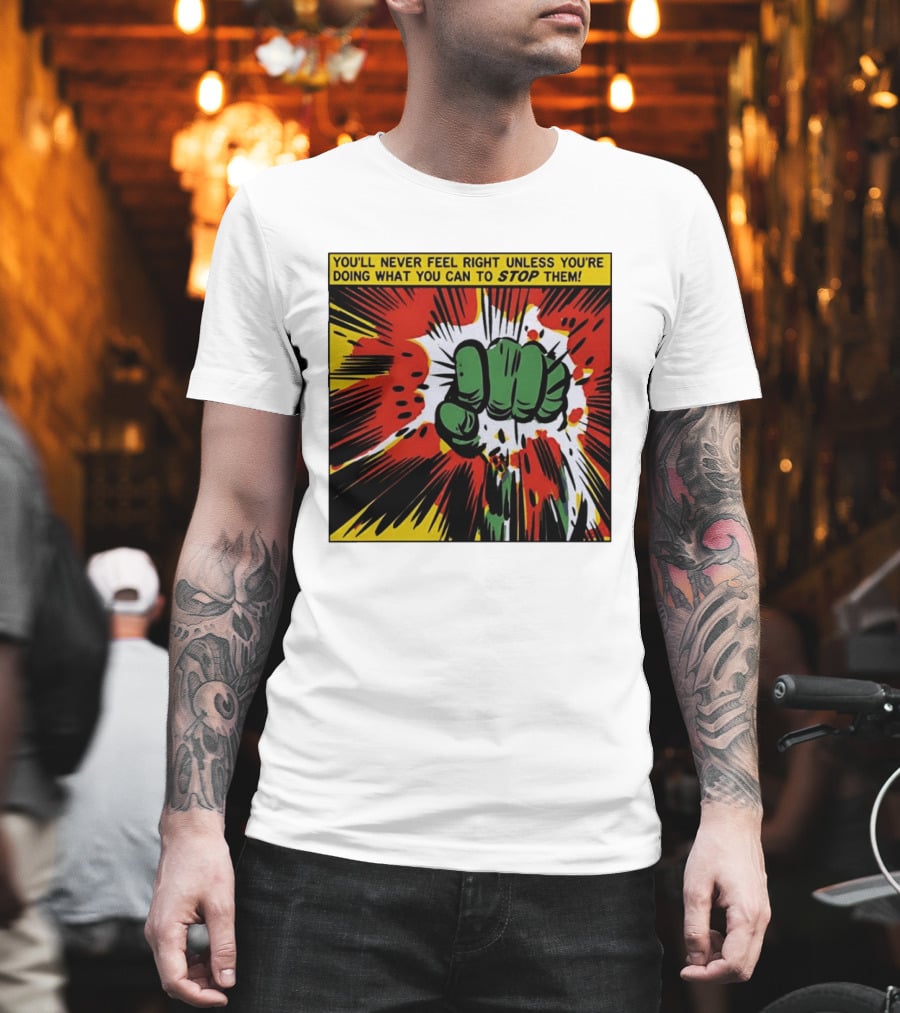You'll Never Feel Right Unless You're Doing What You Can To Stop Them Green Fist Action Burst T-Shirt