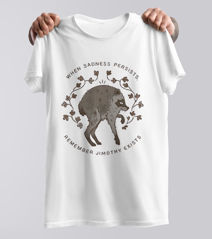 When Sadness Persists Remember Jimothy Exists Raccoon Creature T-Shirt