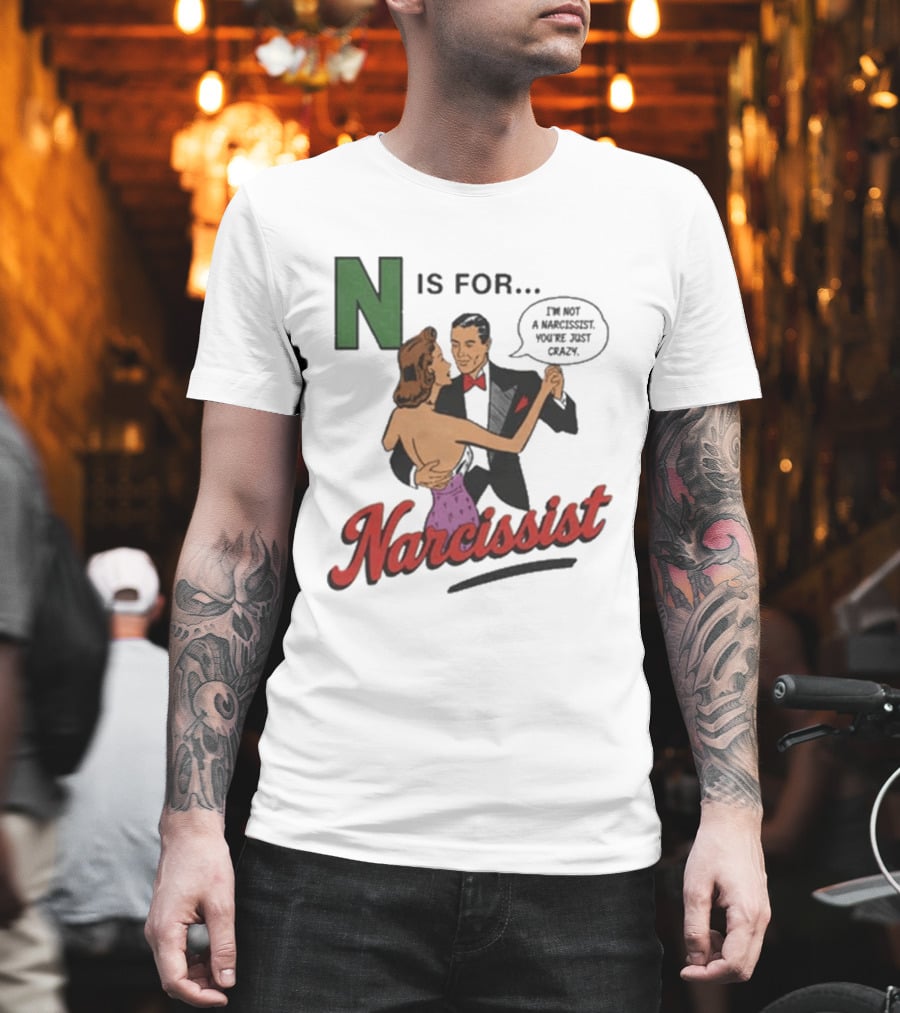 N Is For Narcissist I'm Not A Narcissist You're Just Crazy T-Shirt