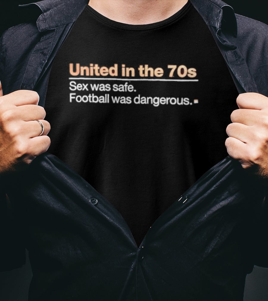 United In The 70s Sex Was Safe Football Was Dangerous Nostalgia Retro 70s Era T-Shirt