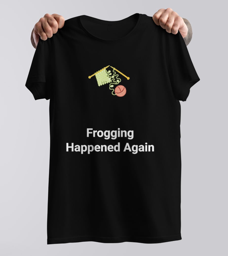 Frogging Happened Again Knitting Yarn Humor T-Shirt
