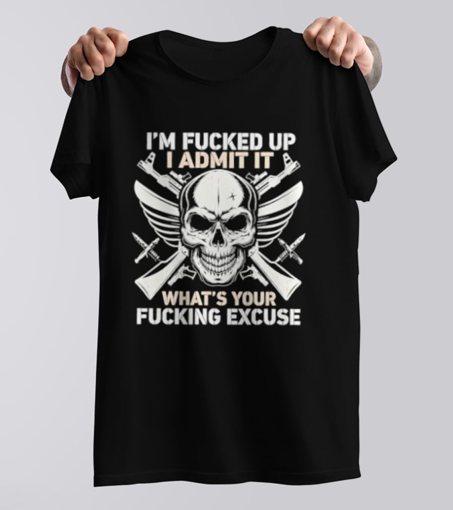 I'm Fucked Up I Admit It What's Your Fucking Excuse Skull Crossed Guns Wings T-Shirt