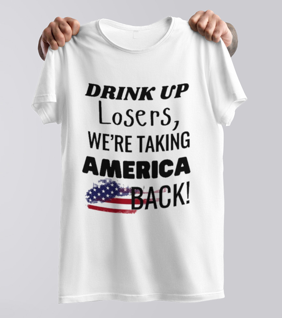 Drink Up Losers We're Taking America Back Flag T-Shirt