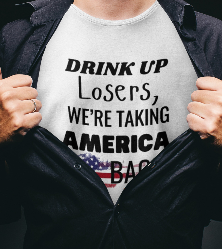 Drink Up Losers We're Taking America Back Flag T-Shirt