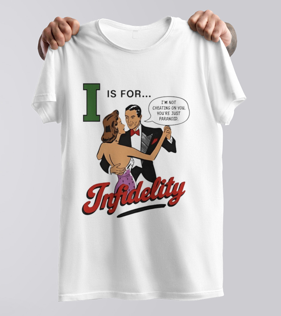 I Is For Infidelity I'm Not Cheating On You You're Just Paranoid T-Shirt