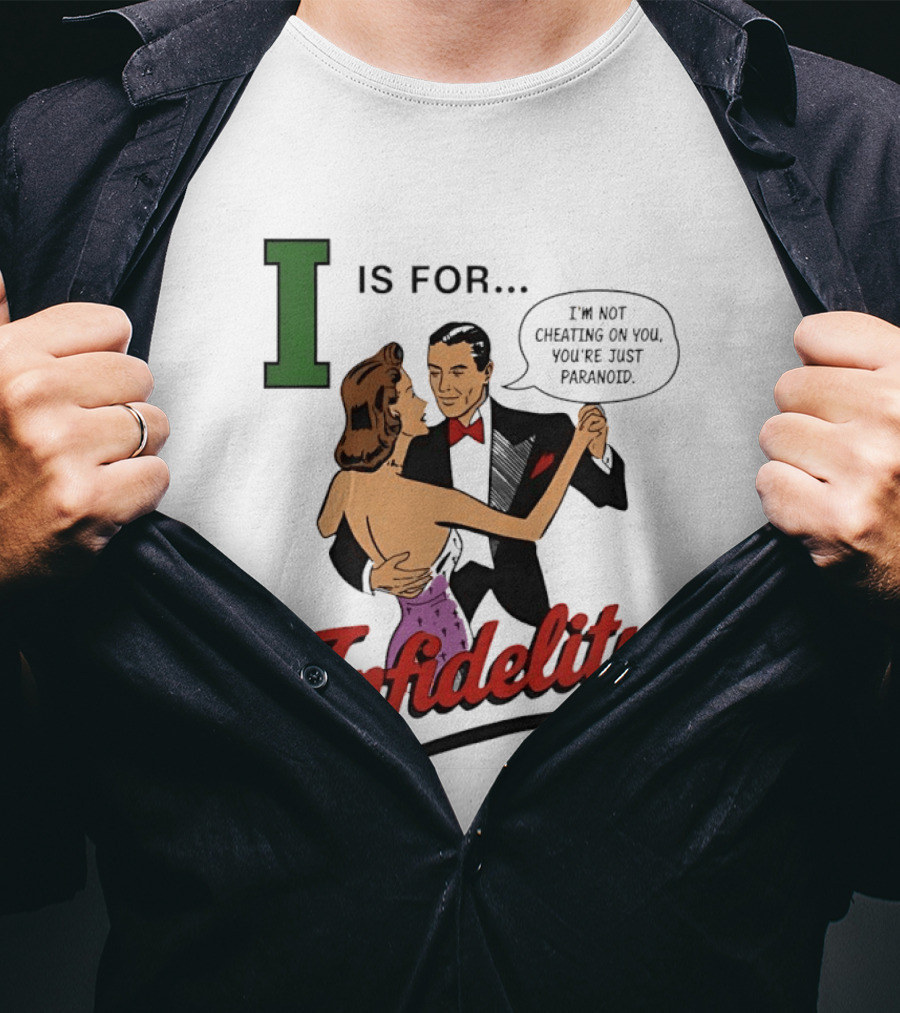 I Is For Infidelity I'm Not Cheating On You You're Just Paranoid T-Shirt