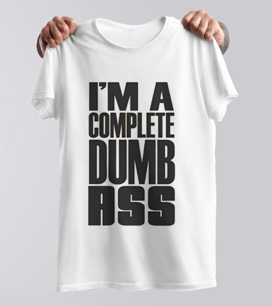 I'm A Complete Dumb Ass Humor T-Shirt