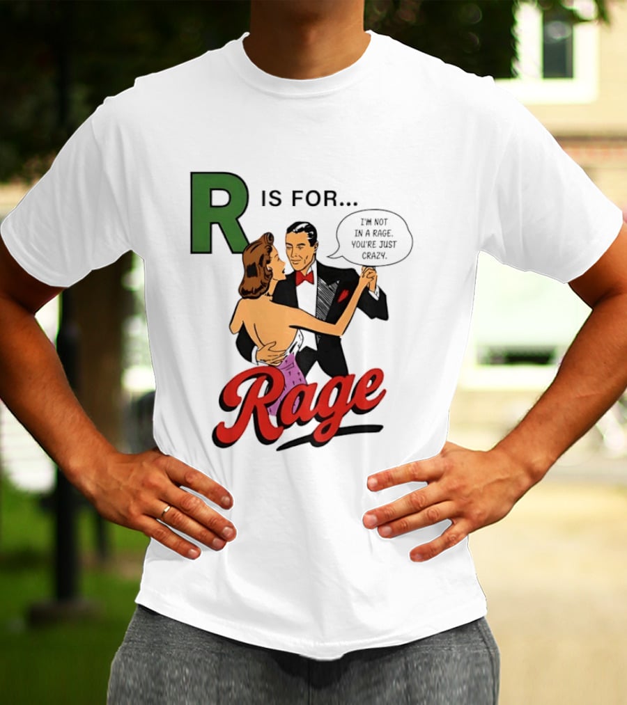 R Is For Rage I'm Not In A Rage You're Just Crazy T-Shirt