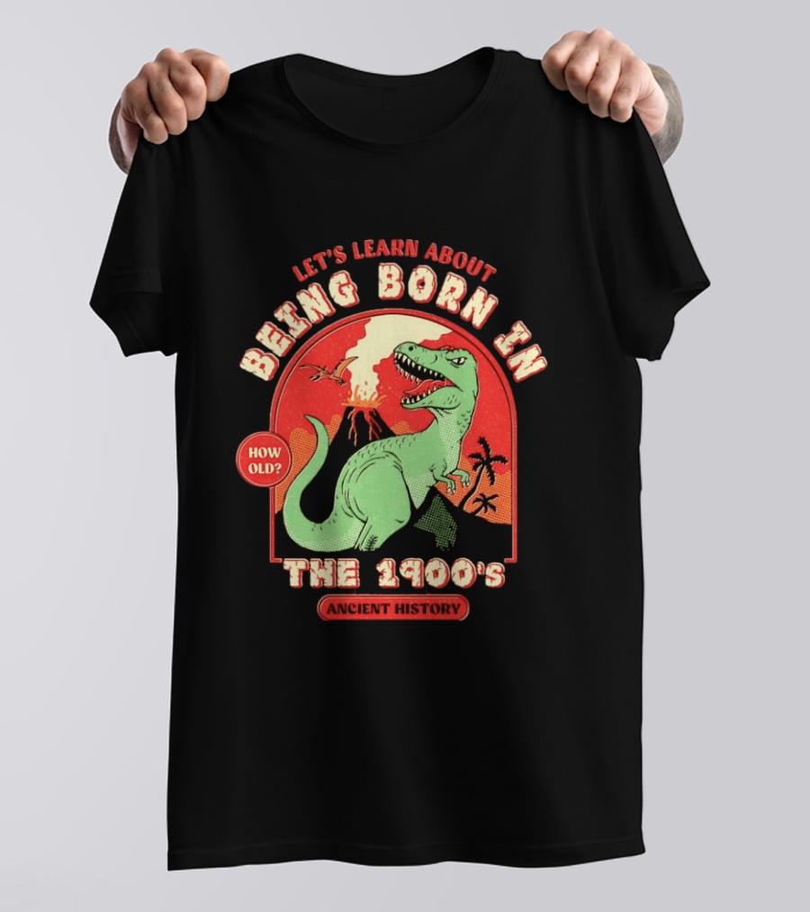 Let's Learn About Being Born In The 1900's Dinosaur Ancient History How Old? T-Shirt