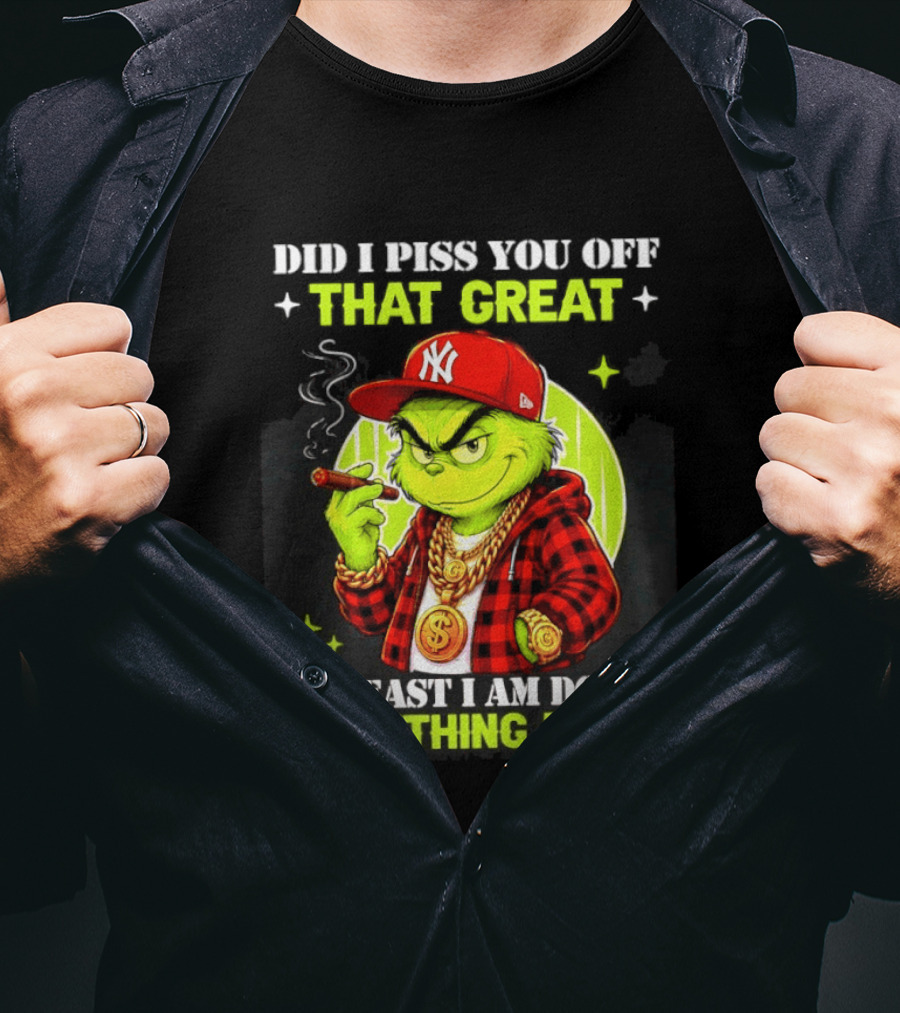 Did I Piss You Off That Great Grinch Doing Something Right NY T-Shirt