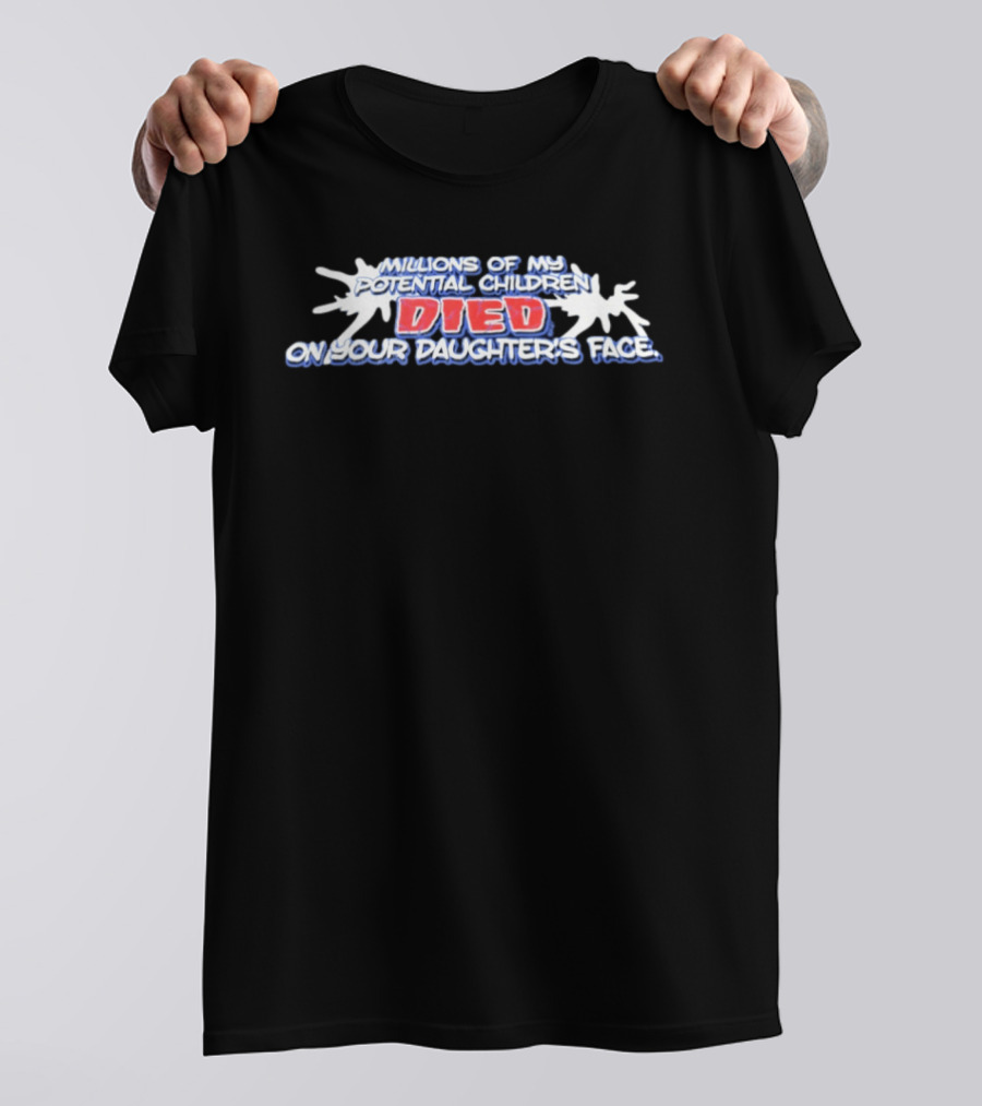 Millions Of My Potential Children Died On Your Daughter's Face T-Shirt