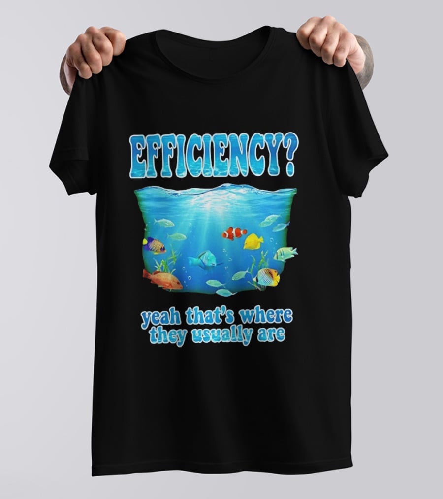 Efficiency Yeah That's Where They Usually Are Ocean Fish T-Shirt