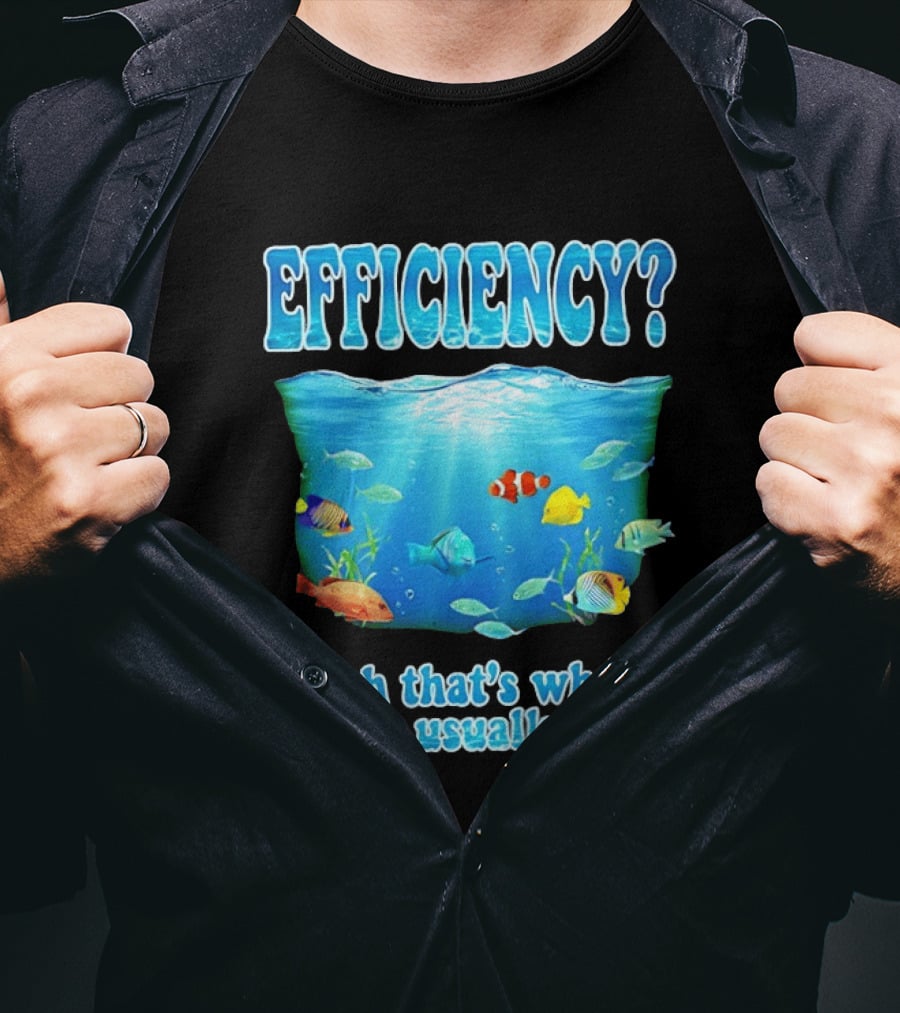 Efficiency Yeah That's Where They Usually Are Ocean Fish T-Shirt