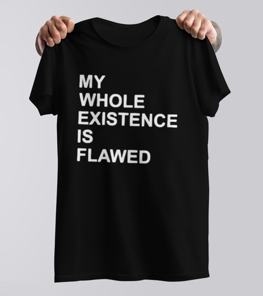 My Whole Existence Is Flawed Existential T-Shirt