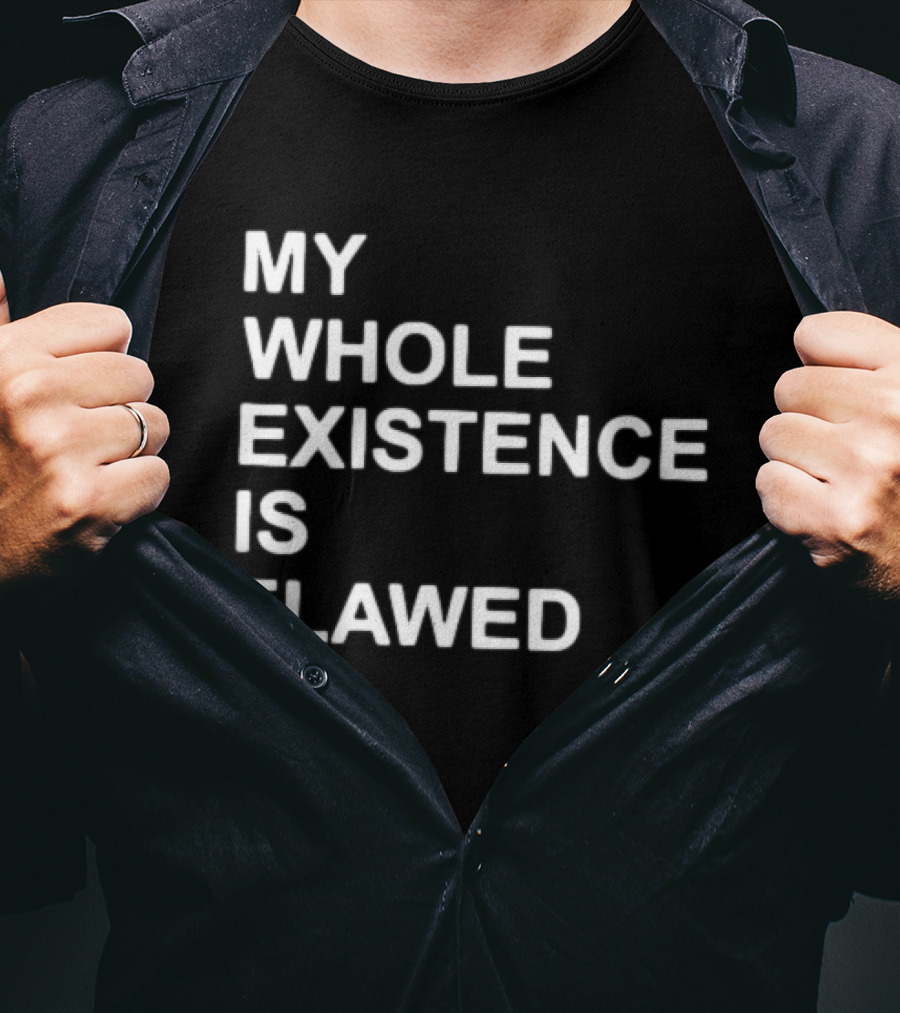 My Whole Existence Is Flawed Existential T-Shirt