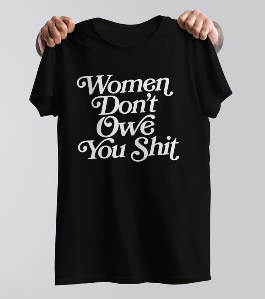Women Don't Owe You Shit Feminist Empowerment Message T-Shirt