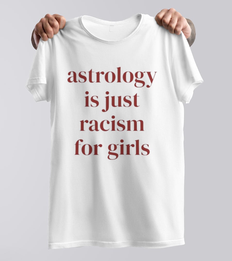 Astrology Is Just Racism For Girls T-Shirt