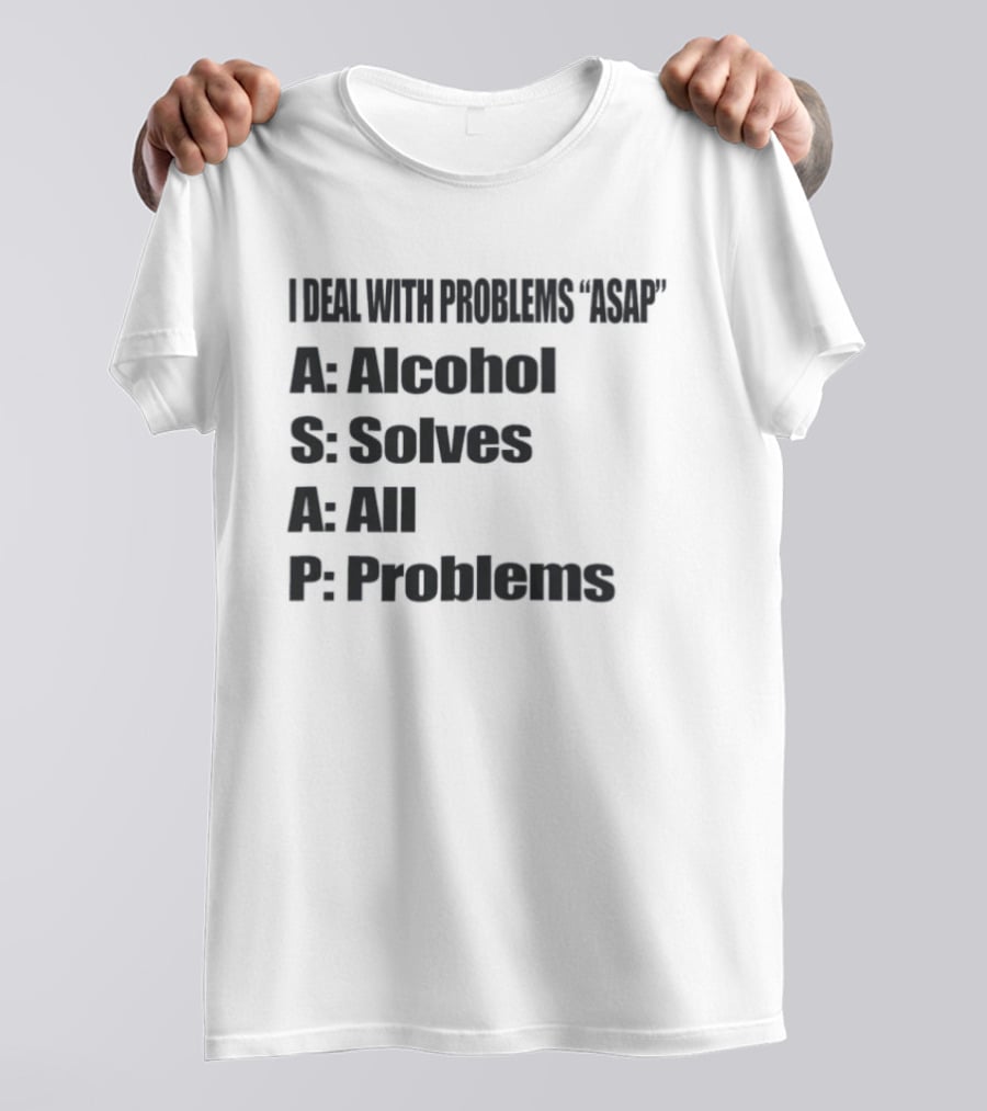 I Deal With Problems ASAP Alcohol Solves All Problems T-Shirt