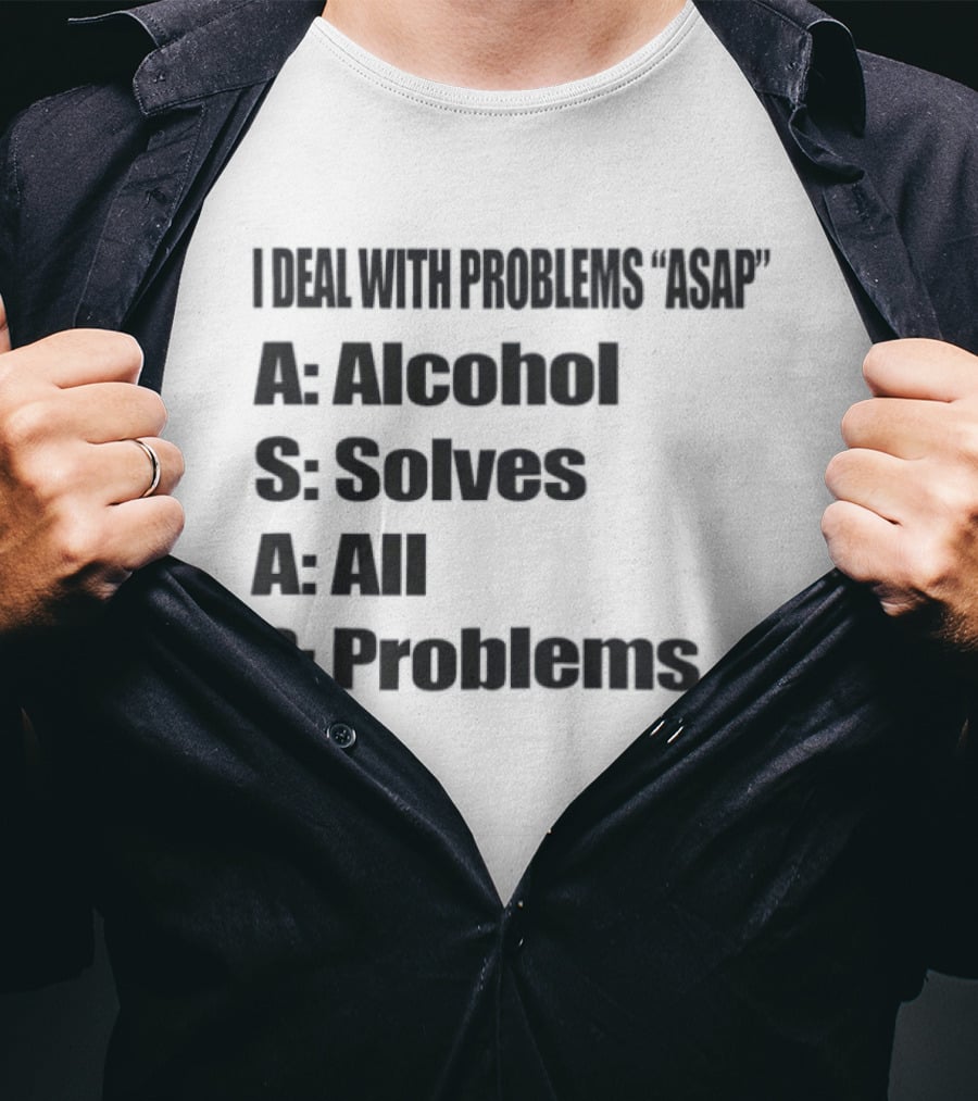 I Deal With Problems ASAP Alcohol Solves All Problems T-Shirt