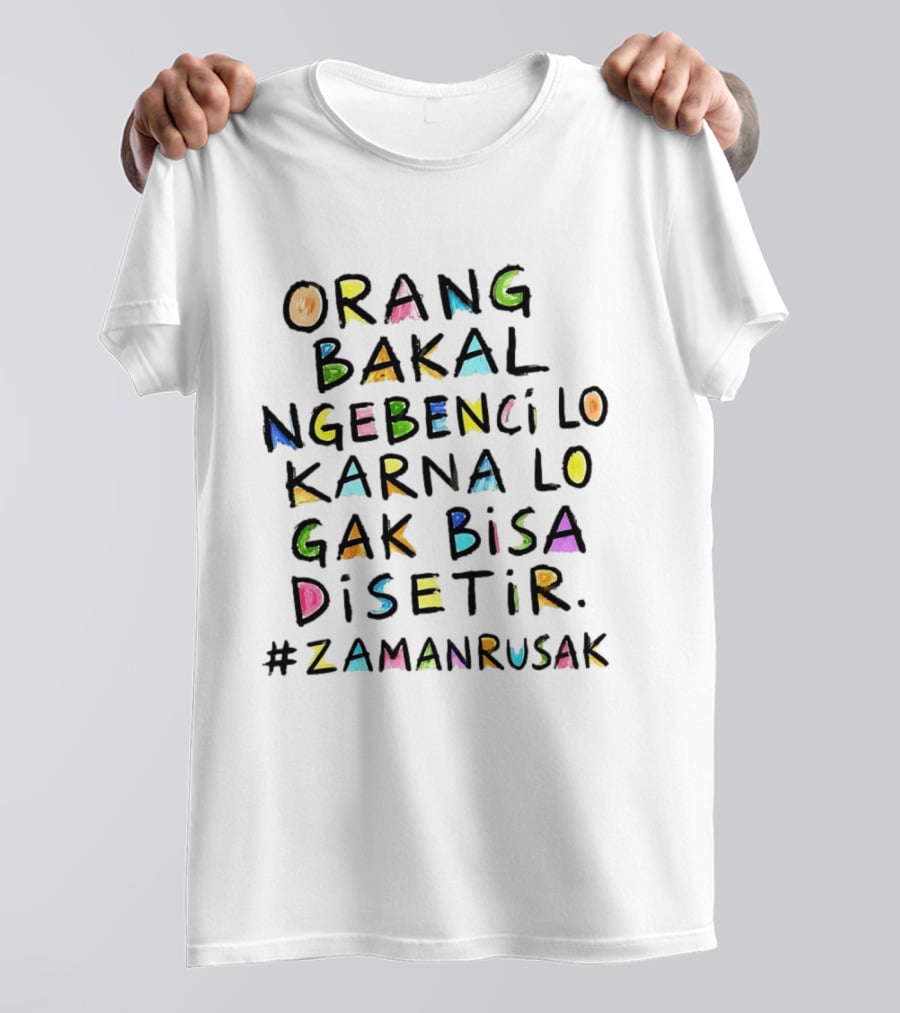 Orang Bakal Ngebenci Lo Karna Lo Gak Bisa Disetir Zaman Rusak T-Shirt