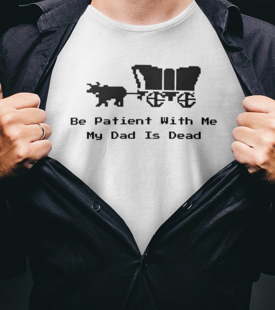 Be Patient With Me My Dad Is Dead Wagon And Oxen T-Shirt
