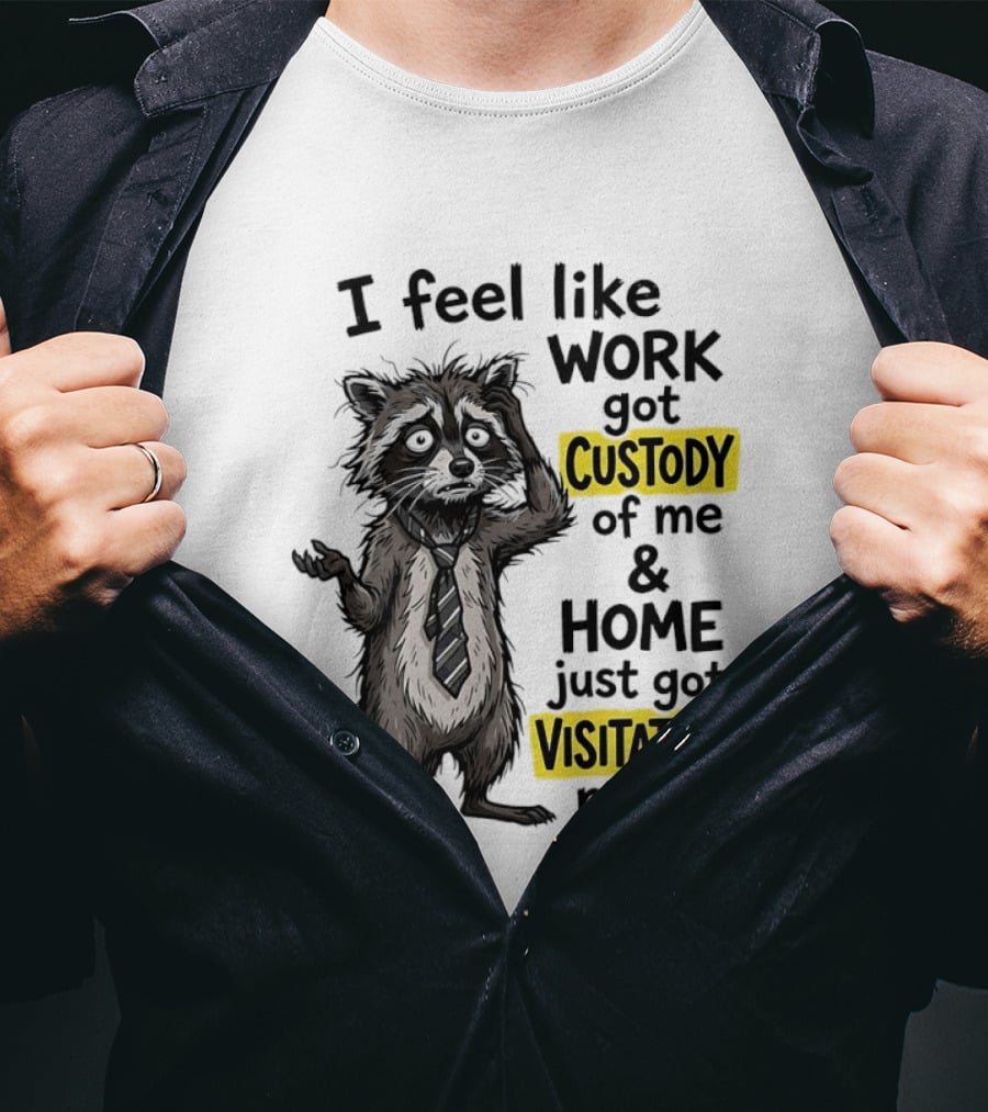 I Feel Like Work Got Custody Of Me And Home Just Got Visitation Rights Raccoon T-Shirt