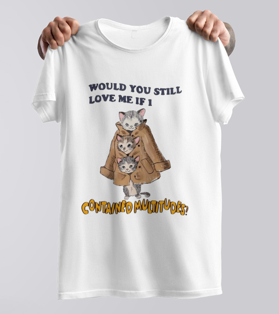 Would You Still Love Me If I Contained Multitudes Cats In Coat T-Shirt