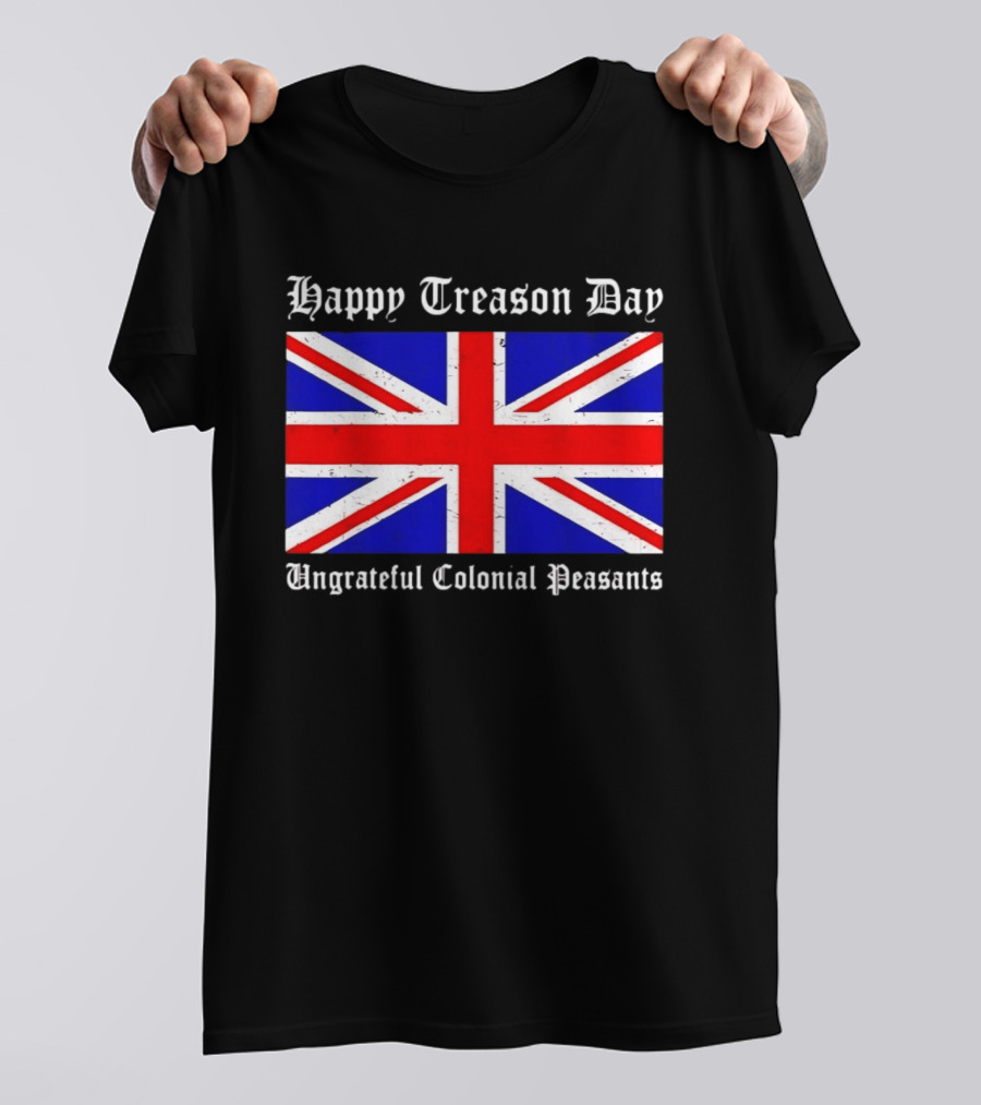 Happy Treason Day Ungrateful Colonial Peasants Union Jack Flag 4th Of July T-Shirt