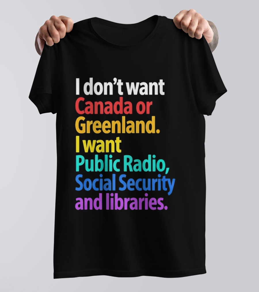 I Don't Want Canada Or Greenland I Want Public Radio Social Security And Libraries T-Shirt