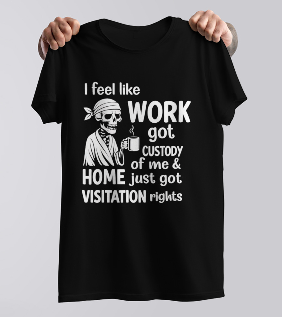 I Feel Like Work Got Custody Of Me Home Just Got Visitation Rights Skeleton Coffee T-Shirt